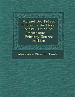 Couverture_Manuel Des Fr&egrave;res Et Soeurs Du Tiers-ordre.. De Saint Dominique... - Primary Source Edition