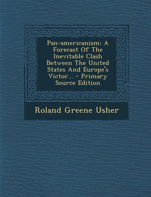 Pan-americanism: A Forecast Of The Inevitable Clash Between The United States And Europe's Victor... - Primary Sourc