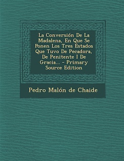 Front cover_La Conversión De La Madalena, En Que Se Ponen Los Tres Estados Que Tuvo De Pecadora, De Penitente I De Gracia...