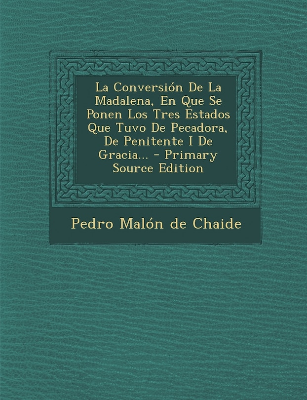 Front cover_La Conversión De La Madalena, En Que Se Ponen Los Tres Estados Que Tuvo De Pecadora, De Penitente I De Gracia...