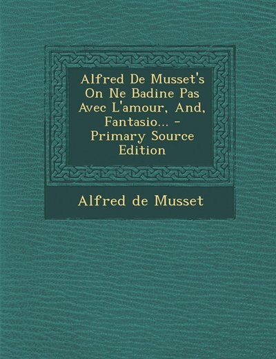Couverture_Alfred De Musset's On Ne Badine Pas Avec L'amour, And, Fantasio... - Primary Source Edition