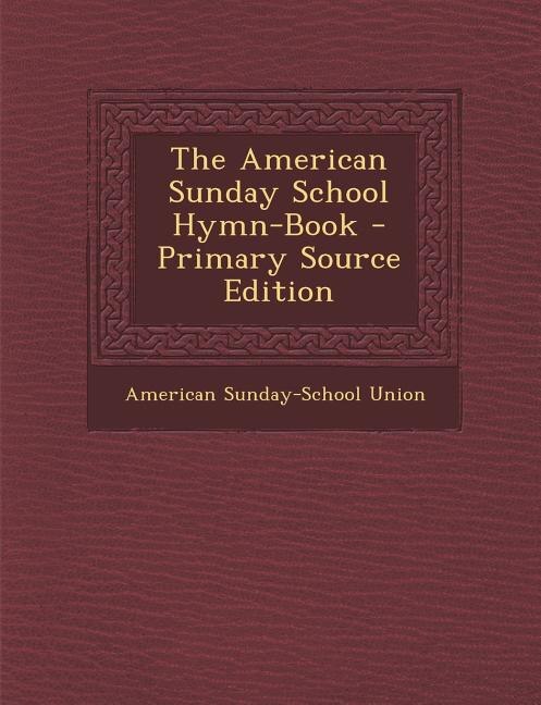 The American Sunday School Hymn-Book - Primary Source Edition