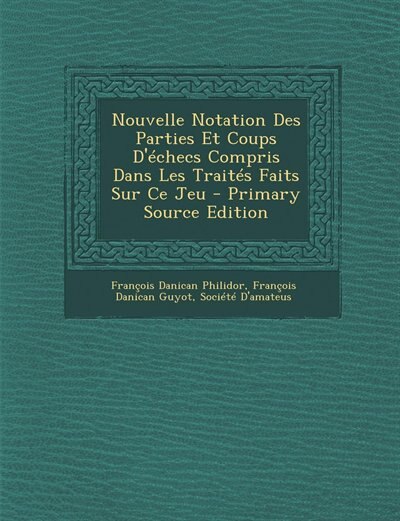 Couverture_Nouvelle Notation Des Parties Et Coups D'échecs Compris Dans Les Traités Faits Sur Ce Jeu - Primary Source Edition