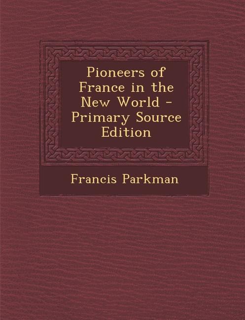 Pioneers of France in the New World - Primary Source Edition