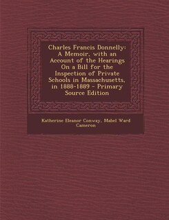 Charles Francis Donnelly: A Memoir, with an Account of the Hearings On a Bill for the Inspection of Private Schools in Massac