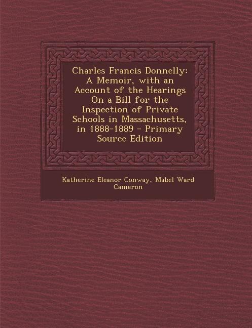 Charles Francis Donnelly: A Memoir, with an Account of the Hearings On a Bill for the Inspection of Private Schools in Massac