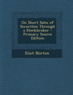 Front cover_On Short Sales of Securities Through a Stockbroker - Primary Source Edition