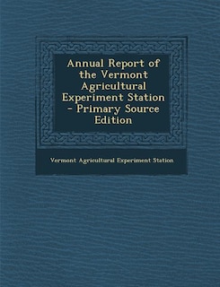 Annual Report of the Vermont Agricultural Experiment Station - Primary Source Edition