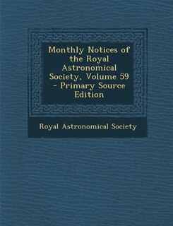 Monthly Notices of the Royal Astronomical Society, Volume 59 - Primary Source Edition