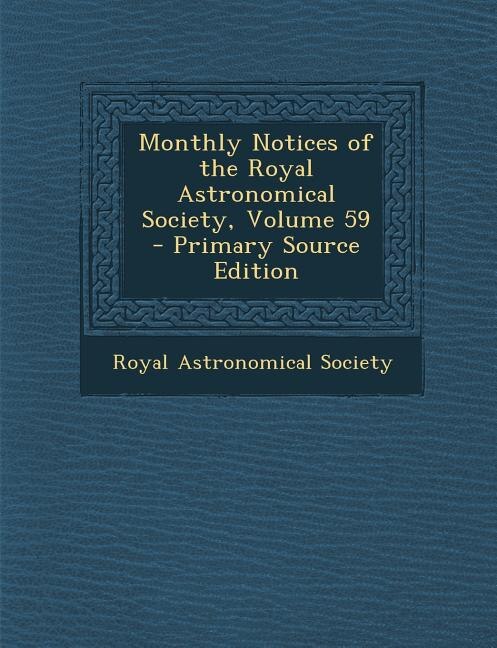 Monthly Notices of the Royal Astronomical Society, Volume 59 - Primary Source Edition