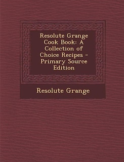 Resolute Grange Cook Book: A Collection of Choice Recipes - Primary Source Edition