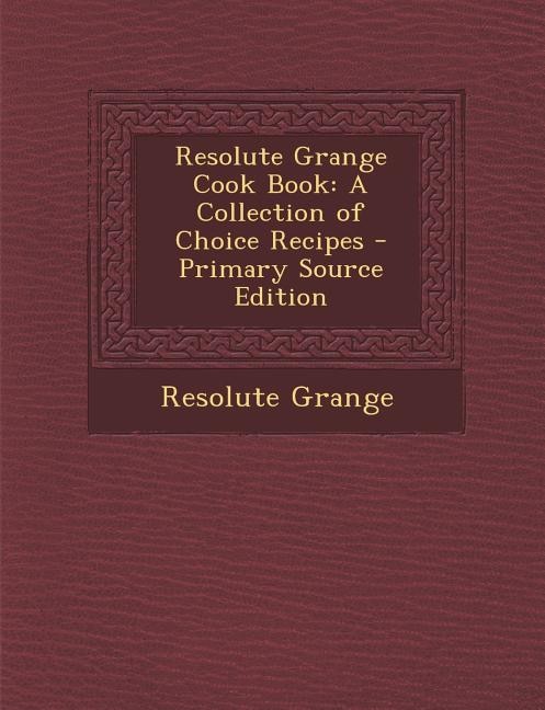 Resolute Grange Cook Book: A Collection of Choice Recipes - Primary Source Edition