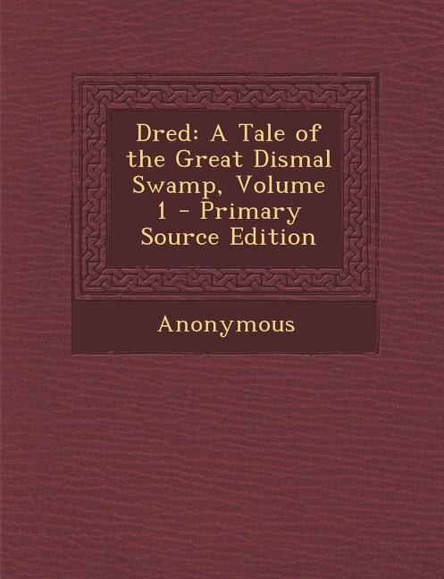 Dred: A Tale of the Great Dismal Swamp, Volume 1 - Primary Source Edition