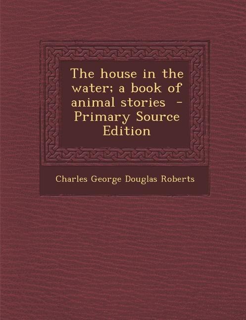 The house in the water; a book of animal stories  - Primary Source Edition