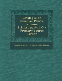 Front cover_Catalogue of Canadian Plants, Volume 1,&nbsp;parts 1-3 - Primary Source Edition
