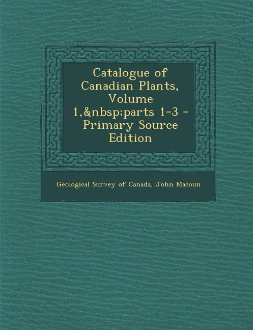 Front cover_Catalogue of Canadian Plants, Volume 1,&nbsp;parts 1-3 - Primary Source Edition
