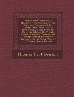 Thirty Years' View: Or, a History of the Working of the American Government for Thirty Years, from 1820 to 1850. Chiefl