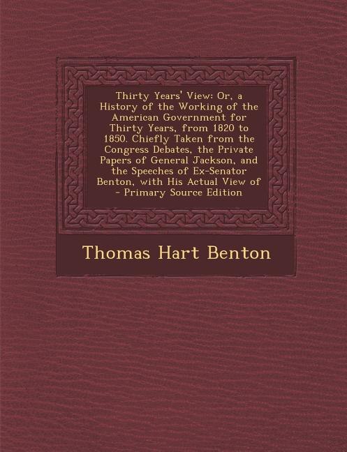 Thirty Years' View: Or, a History of the Working of the American Government for Thirty Years, from 1820 to 1850. Chiefl