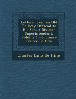 Letters from an Old Railway Official to His Son, a Division Superintendent, Volume 1 - Primary Source Edition