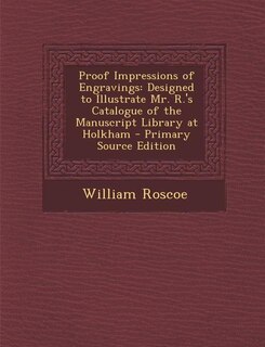 Proof Impressions of Engravings: Designed to Illustrate Mr. R.'s Catalogue of the Manuscript Library at Holkham - Primary Source Edi