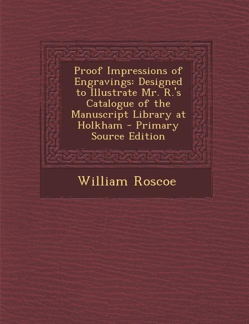 Proof Impressions of Engravings: Designed to Illustrate Mr. R.'s Catalogue of the Manuscript Library at Holkham - Primary Source Edi