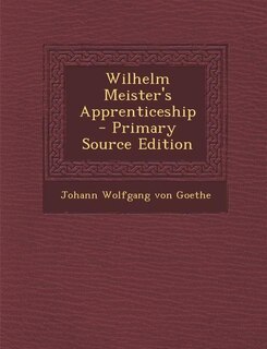 Wilhelm Meister's Apprenticeship - Primary Source Edition