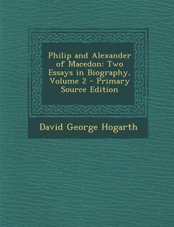 Philip and Alexander of Macedon: Two Essays in Biography, Volume 2 - Primary Source Edition