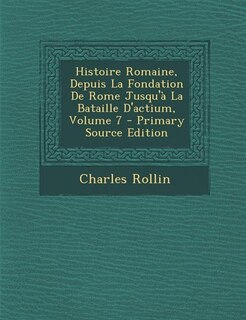 Front cover_Histoire Romaine, Depuis La Fondation De Rome Jusqu'à La Bataille D'actium, Volume 7 - Primary Source Edition