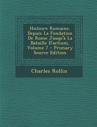 Front cover_Histoire Romaine, Depuis La Fondation De Rome Jusqu'à La Bataille D'actium, Volume 7 - Primary Source Edition