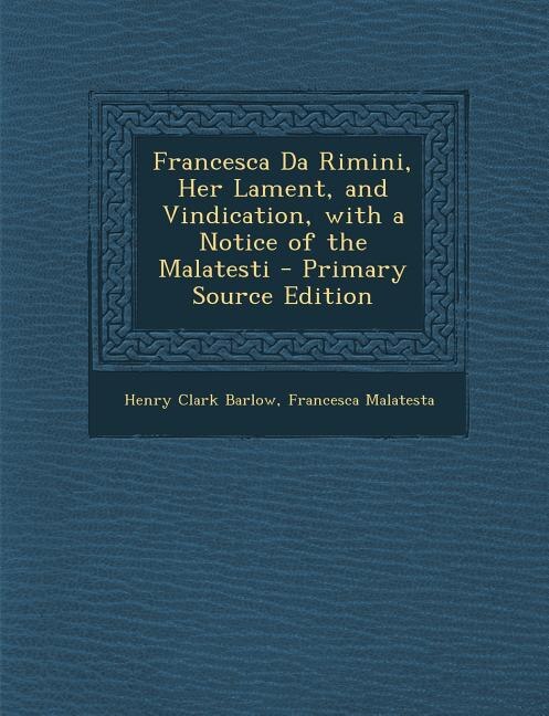 Front cover_Francesca Da Rimini, Her Lament, and Vindication, with a Notice of the Malatesti - Primary Source Edition