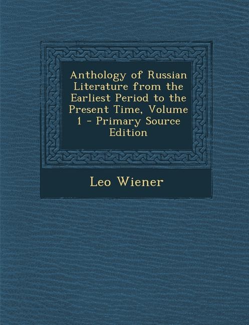 Anthology of Russian Literature from the Earliest Period to the Present Time, Volume 1 - Primary Source Edition