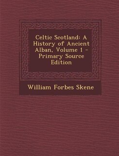 Celtic Scotland: A History of Ancient Alban, Volume 1 - Primary Source Edition