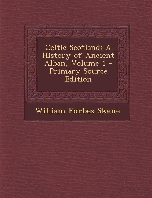 Celtic Scotland: A History of Ancient Alban, Volume 1 - Primary Source Edition