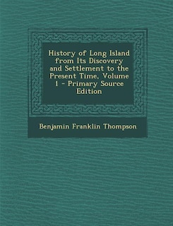 History of Long Island from Its Discovery and Settlement to the Present Time, Volume 1 - Primary Source Edition