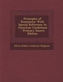 Principles of Economics: With Special Reference to American Conditions - Primary Source Edition