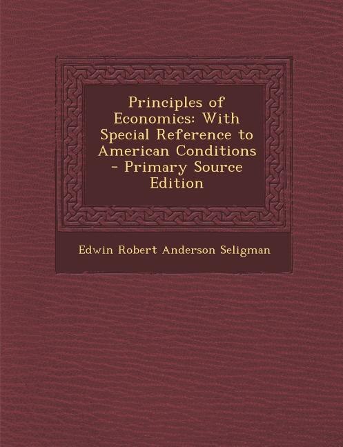Principles of Economics: With Special Reference to American Conditions - Primary Source Edition
