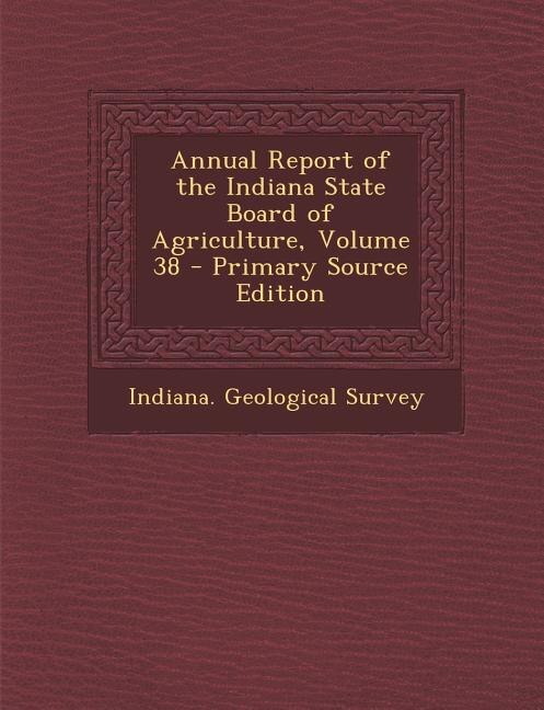 Annual Report of the Indiana State Board of Agriculture, Volume 38 - Primary Source Edition