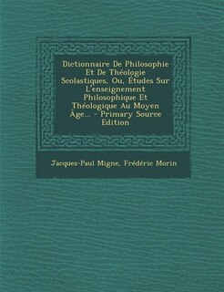 Dictionnaire De Philosophie Et De Théologie Scolastiques, Ou, Études Sur L'enseignement Philosophique Et Théologique Au Moyen Âge... - Primary Source Edition