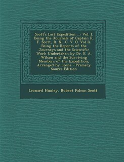 Scott's Last Expedition ...: Vol. I. Being the Journals of Captain R. F. Scott, R. N., C. V. O. Vol Ii. Being the Reports of the