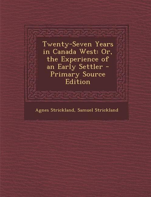 Twenty-Seven Years in Canada West: Or, the Experience of an Early Settler