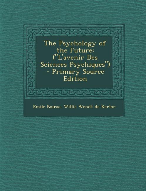 The Psychology of the Future: (L'avenir Des Sciences Psychiques) - Primary Source Edition