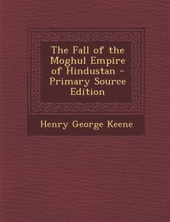 Couverture_The Fall of the Moghul Empire of Hindustan - Primary Source Edition