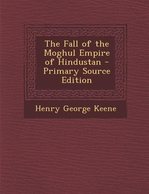 Couverture_The Fall of the Moghul Empire of Hindustan - Primary Source Edition