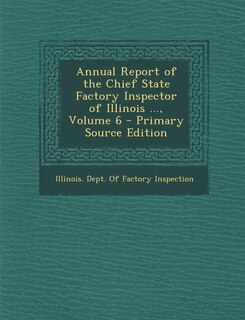 Annual Report of the Chief State Factory Inspector of Illinois ..., Volume 6 - Primary Source Edition