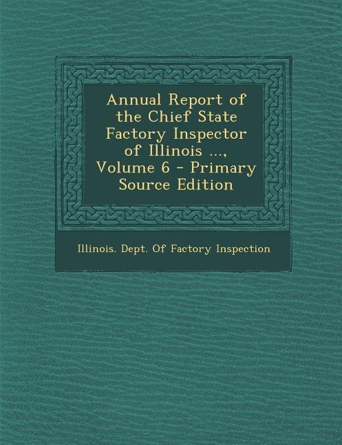 Annual Report of the Chief State Factory Inspector of Illinois ..., Volume 6 - Primary Source Edition