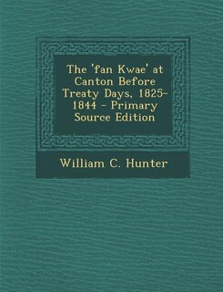 The 'fan Kwae' at Canton Before Treaty Days, 1825-1844 - Primary Source Edition