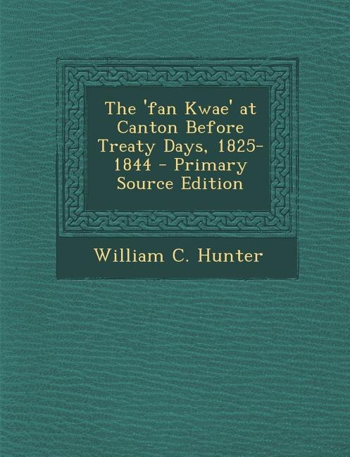 The 'fan Kwae' at Canton Before Treaty Days, 1825-1844 - Primary Source Edition