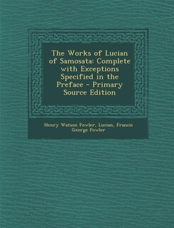 The Works of Lucian of Samosata: Complete with Exceptions Specified in the Preface - Primary Source Edition