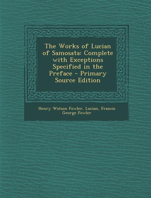 The Works of Lucian of Samosata: Complete with Exceptions Specified in the Preface - Primary Source Edition