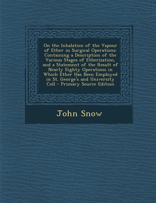 On the Inhalation of the Vapour of Ether in Surgical Operations: Containing a Description of the Various Stages of Etherization, and a Statement of the Result of Ne